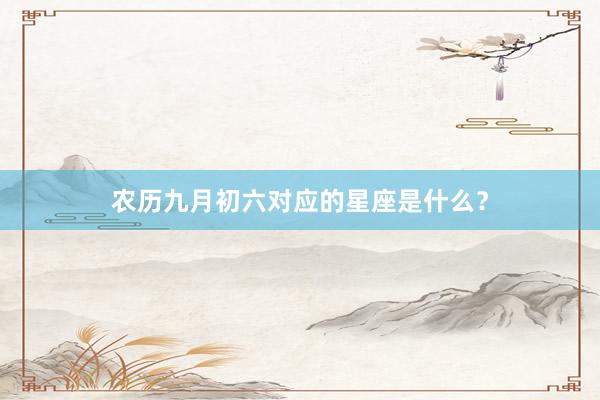 农历九月初六对应的星座是什么？