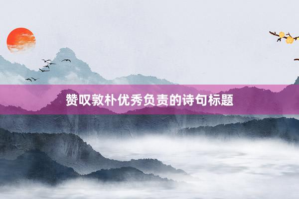 赞叹敦朴优秀负责的诗句标题