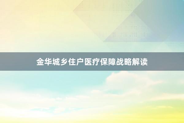 金华城乡住户医疗保障战略解读